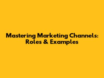 Mastering Marketing Channels: Roles & Examples