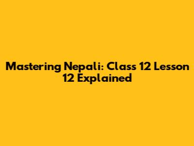 Mastering Nepali: Class 12 Lesson 12 Explained