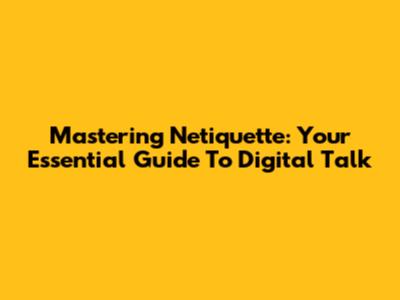 Mastering Netiquette: Your Essential Guide To Digital Talk