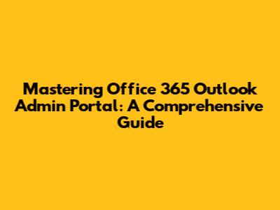 Mastering Office 365 Outlook Admin Portal: A Comprehensive Guide
