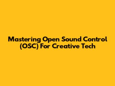 Mastering Open Sound Control (OSC) For Creative Tech