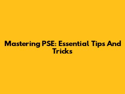 Mastering PSE: Essential Tips And Tricks