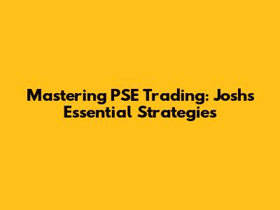 Mastering PSE Trading: Josh's Essential Strategies