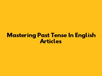 Mastering Past Tense In English Articles