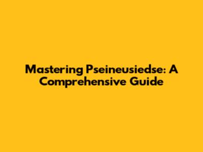 Mastering Pseineusiedse: A Comprehensive Guide