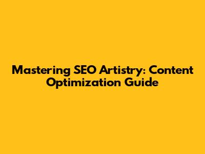 Mastering SEO Artistry: Content Optimization Guide