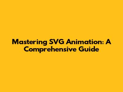 Mastering SVG Animation: A Comprehensive Guide