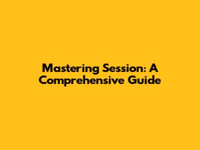 Mastering Session: A Comprehensive Guide
