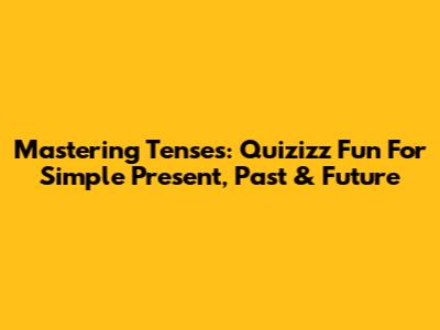 Mastering Tenses: Quizizz Fun For Simple Present, Past & Future