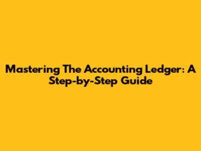 Mastering The Accounting Ledger: A Step-by-Step Guide