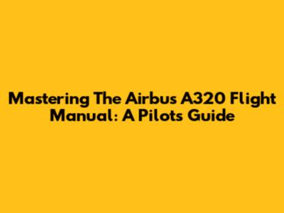 Mastering The Airbus A320 Flight Manual: A Pilot's Guide