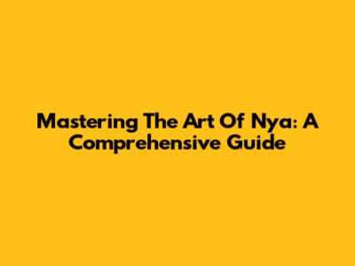 Mastering The Art Of Nya: A Comprehensive Guide
