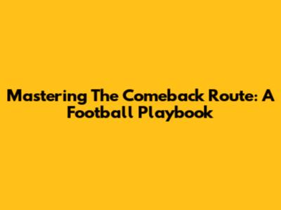 Mastering The Comeback Route: A Football Playbook