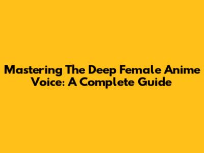 Mastering The Deep Female Anime Voice: A Complete Guide