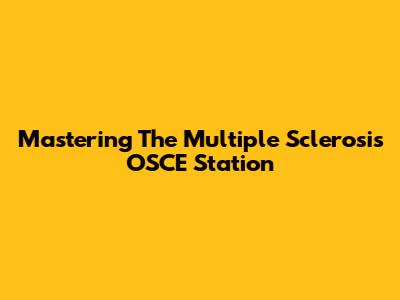 Mastering The Multiple Sclerosis OSCE Station
