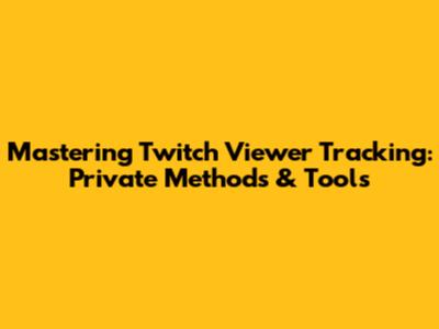 Mastering Twitch Viewer Tracking: Private Methods & Tools