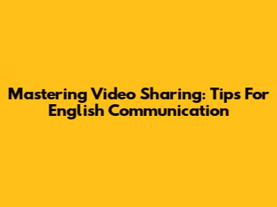 Mastering Video Sharing: Tips For English Communication