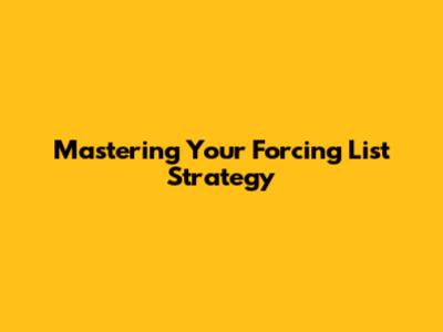 Mastering Your "Forcing List" Strategy