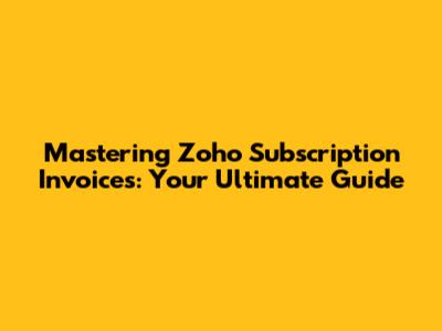 Mastering Zoho Subscription Invoices: Your Ultimate Guide