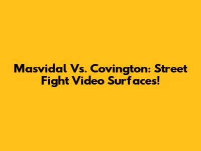 Masvidal Vs. Covington: Street Fight Video Surfaces!