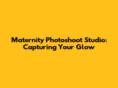 Maternity Photoshoot Studio: Capturing Your Glow