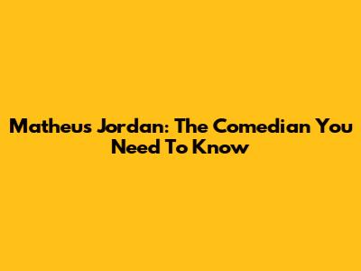 Matheus Jordan: The Comedian You Need To Know