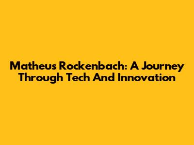 Matheus Rockenbach: A Journey Through Tech And Innovation