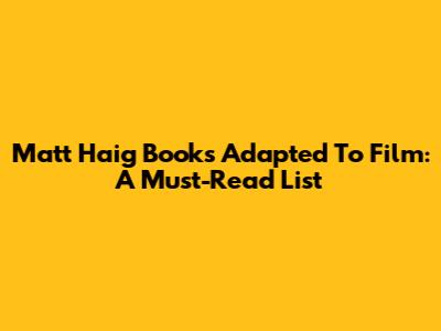 Matt Haig Books Adapted To Film: A Must-Read List