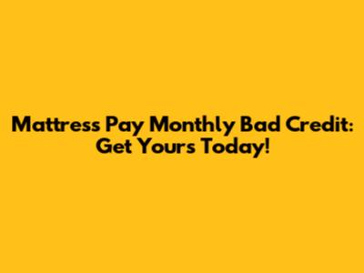 Mattress Pay Monthly Bad Credit: Get Yours Today!