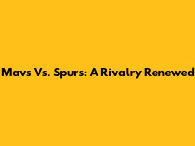 Mavs Vs. Spurs: A Rivalry Renewed