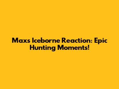 Max's Iceborne Reaction: Epic Hunting Moments!