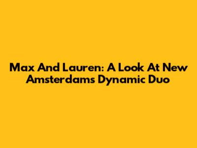 Max And Lauren: A Look At New Amsterdam's Dynamic Duo