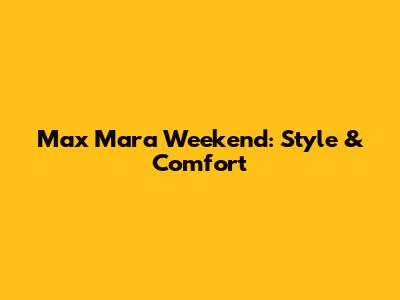 Max Mara Weekend: Style & Comfort