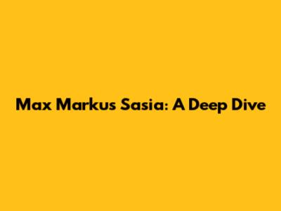 Max Markus Sasia: A Deep Dive