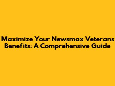 Maximize Your Newsmax Veterans Benefits: A Comprehensive Guide