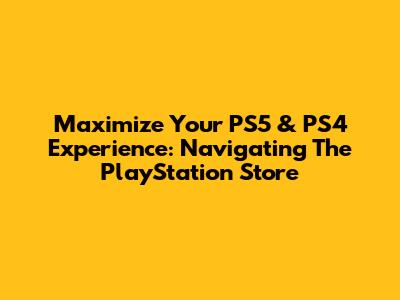 Maximize Your PS5 & PS4 Experience: Navigating The PlayStation Store