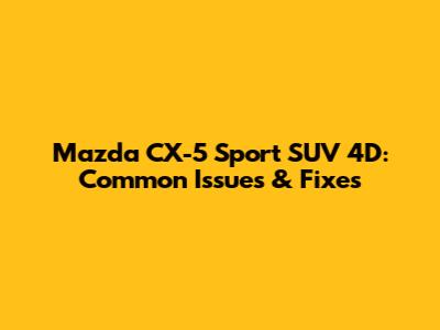 Mazda CX-5 Sport SUV 4D: Common Issues & Fixes