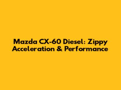 Mazda CX-60 Diesel: Zippy Acceleration & Performance