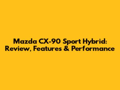 Mazda CX-90 Sport Hybrid: Review, Features & Performance