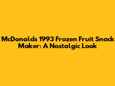 McDonald's 1993 Frozen Fruit Snack Maker: A Nostalgic Look