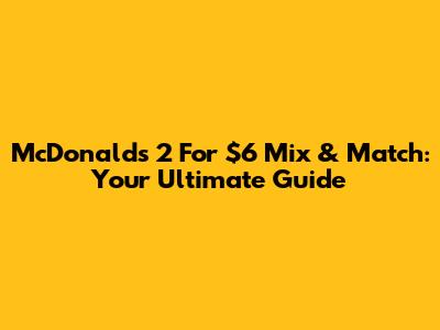 McDonald's 2 For $6 Mix & Match: Your Ultimate Guide