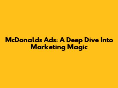 McDonald's Ads: A Deep Dive Into Marketing Magic