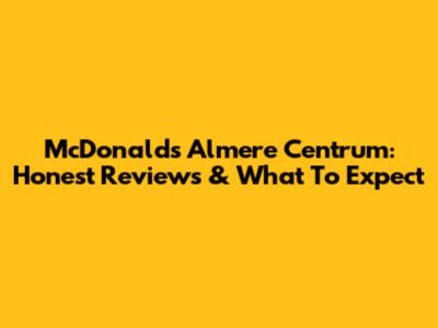 McDonald's Almere Centrum: Honest Reviews & What To Expect
