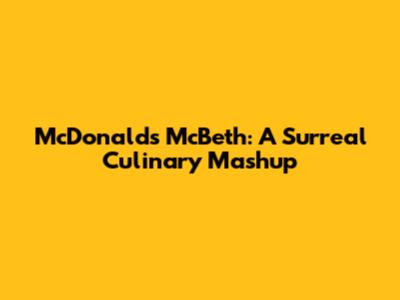 McDonald's McBeth: A Surreal Culinary Mashup