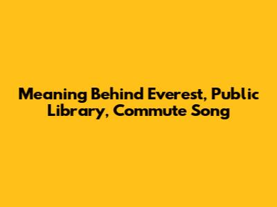 Meaning Behind Everest, Public Library, Commute Song