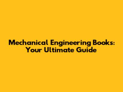 Mechanical Engineering Books: Your Ultimate Guide