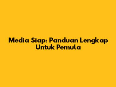Media Siap: Panduan Lengkap Untuk Pemula