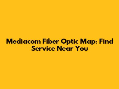 Mediacom Fiber Optic Map: Find Service Near You