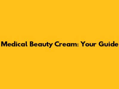 Medical Beauty Cream: Your Guide