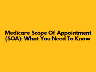 Medicare Scope Of Appointment (SOA): What You Need To Know